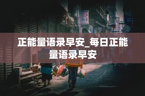 正能量语录早安_每日正能量语录早安