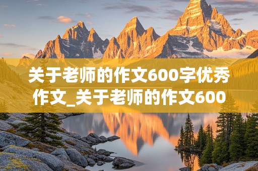 关于老师的作文600字优秀作文_关于老师的作文600字优秀作文初中