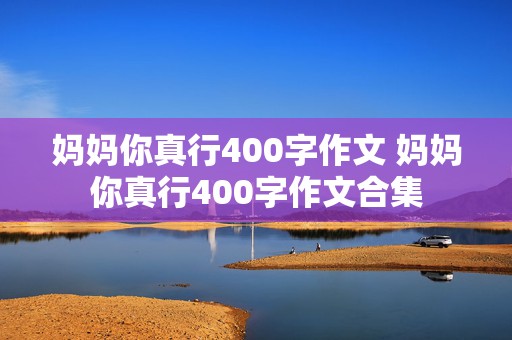 妈妈你真行400字作文 妈妈你真行400字作文合集