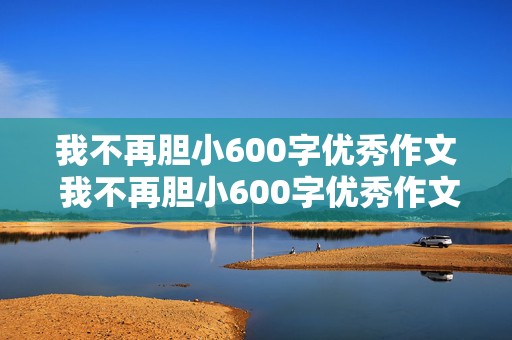 我不再胆小600字优秀作文 我不再胆小600字优秀作文初一