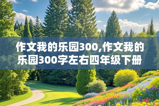 作文我的乐园300,作文我的乐园300字左右四年级下册