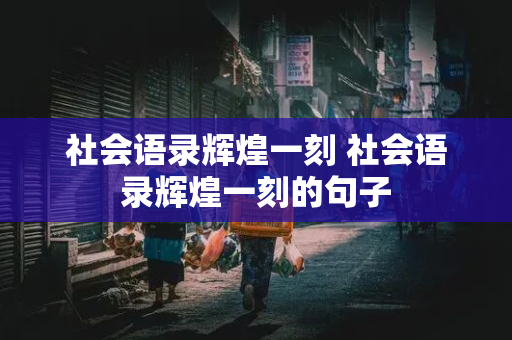 社会语录辉煌一刻 社会语录辉煌一刻的句子