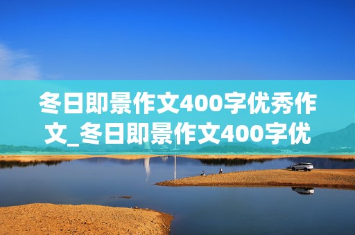 冬日即景作文400字优秀作文_冬日即景作文400字优秀作文下雪啦妈妈说