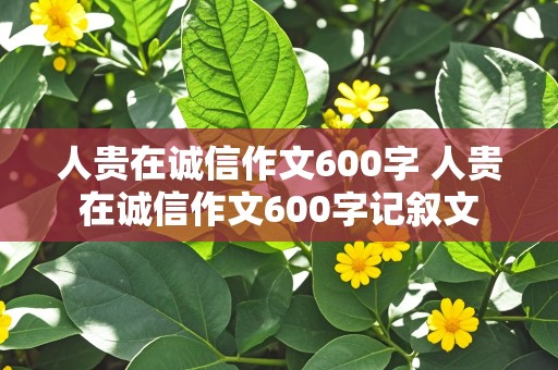 人贵在诚信作文600字 人贵在诚信作文600字记叙文