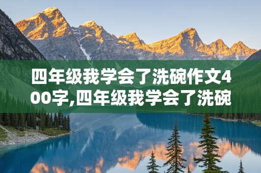 四年级我学会了洗碗作文400字,四年级我学会了洗碗作文400字左右