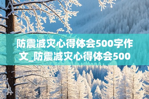 防震减灾心得体会500字作文_防震减灾心得体会500字作文怎么写