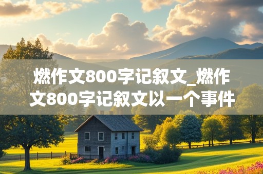 燃作文800字记叙文_燃作文800字记叙文以一个事件燃起了我的斗志