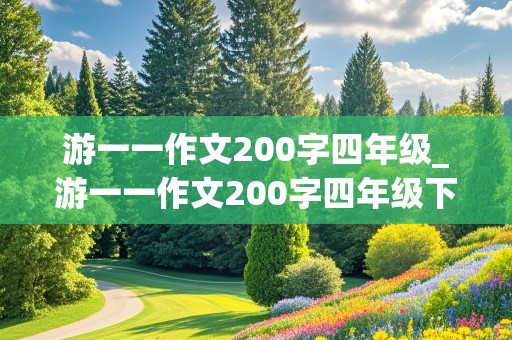 游一一作文200字四年级_游一一作文200字四年级下册