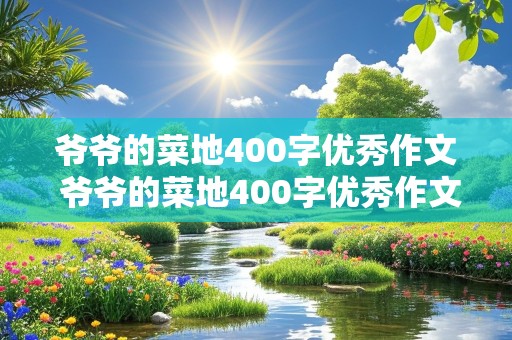 爷爷的菜地400字优秀作文 爷爷的菜地400字优秀作文我的乐园