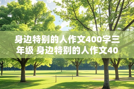 身边特别的人作文400字三年级 身边特别的人作文400字三年级下册