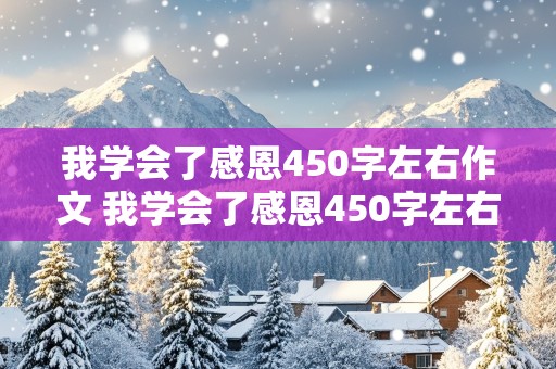 我学会了感恩450字左右作文 我学会了感恩450字左右作文怎么写