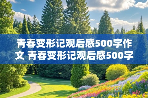 青春变形记观后感500字作文 青春变形记观后感500字作文大全