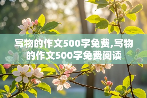 写物的作文500字免费,写物的作文500字免费阅读