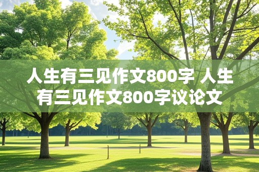 人生有三见作文800字 人生有三见作文800字议论文