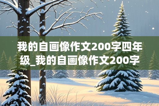 我的自画像作文200字四年级_我的自画像作文200字四年级男生