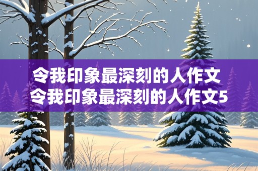 令我印象最深刻的人作文 令我印象最深刻的人作文500字