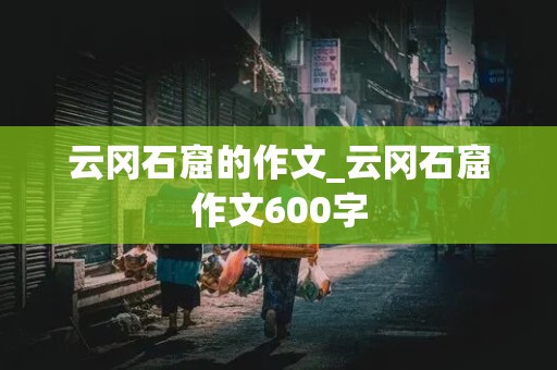 云冈石窟的作文_云冈石窟作文600字