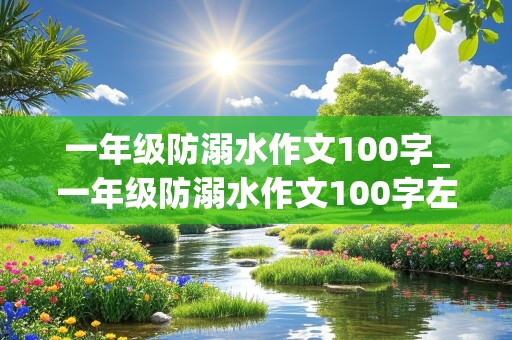 一年级防溺水作文100字_一年级防溺水作文100字左右