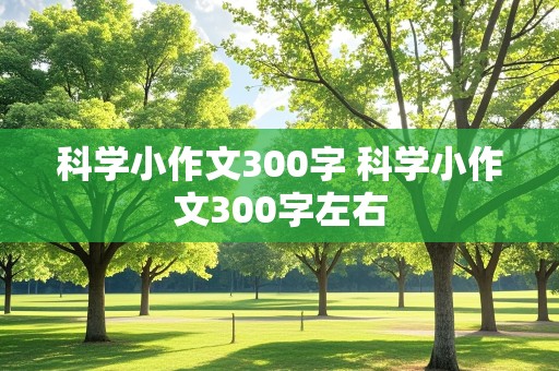 科学小作文300字 科学小作文300字左右