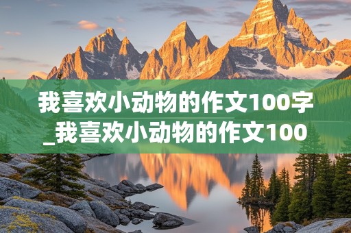 我喜欢小动物的作文100字_我喜欢小动物的作文100字左右