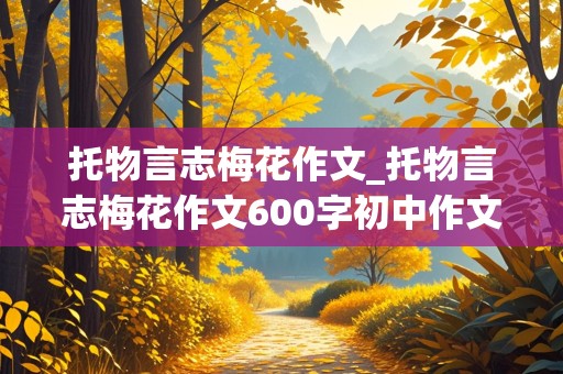 托物言志梅花作文_托物言志梅花作文600字初中作文