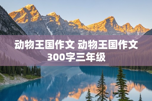 动物王国作文 动物王国作文300字三年级