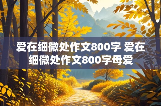 爱在细微处作文800字 爱在细微处作文800字母爱