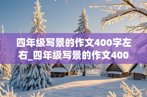 四年级写景的作文400字左右_四年级写景的作文400字左右优秀作文