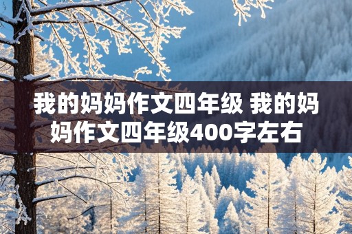 我的妈妈作文四年级 我的妈妈作文四年级400字左右