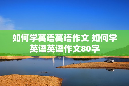 如何学英语英语作文 如何学英语英语作文80字