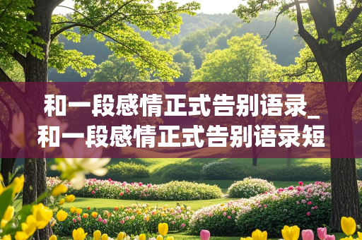 和一段感情正式告别语录_和一段感情正式告别语录短句