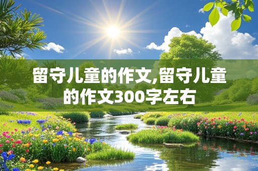 留守儿童的作文,留守儿童的作文300字左右