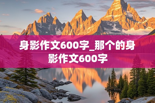 身影作文600字_那个的身影作文600字