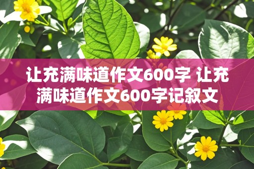 让充满味道作文600字 让充满味道作文600字记叙文