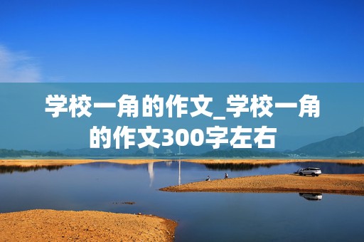 学校一角的作文_学校一角的作文300字左右