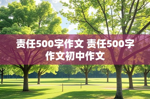 责任500字作文 责任500字作文初中作文