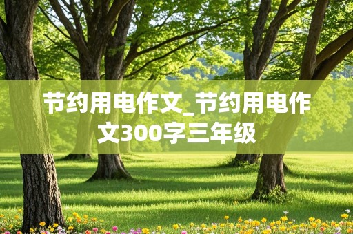 节约用电作文_节约用电作文300字三年级