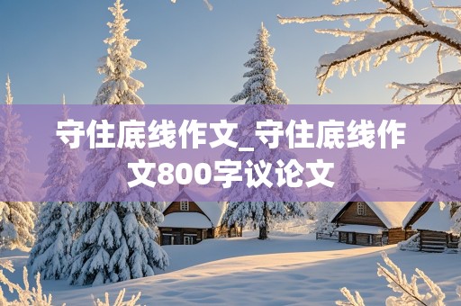 守住底线作文_守住底线作文800字议论文