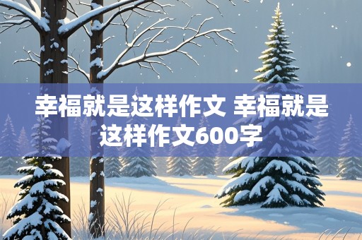 幸福就是这样作文 幸福就是这样作文600字