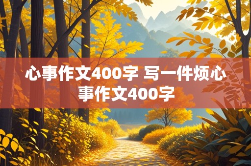 心事作文400字 写一件烦心事作文400字