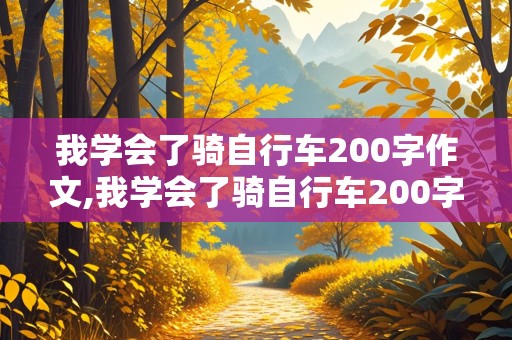 我学会了骑自行车200字作文,我学会了骑自行车200字作文免费