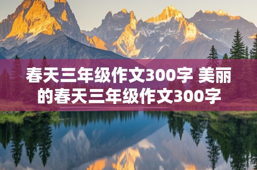 春天三年级作文300字 美丽的春天三年级作文300字