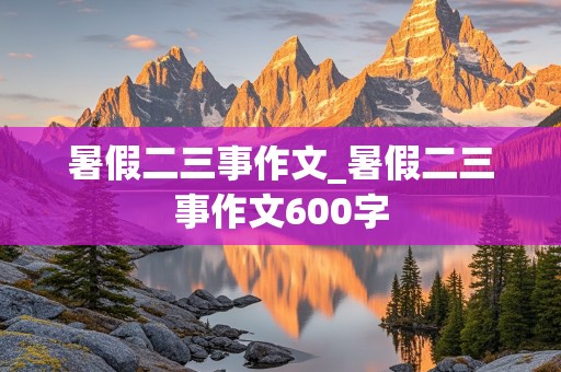 暑假二三事作文_暑假二三事作文600字