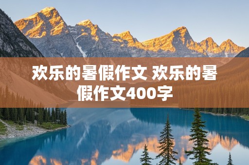 欢乐的暑假作文 欢乐的暑假作文400字