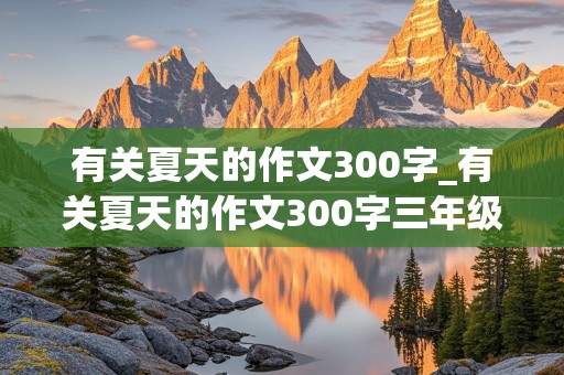 有关夏天的作文300字_有关夏天的作文300字三年级