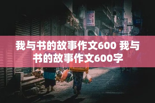 我与书的故事作文600 我与书的故事作文600字