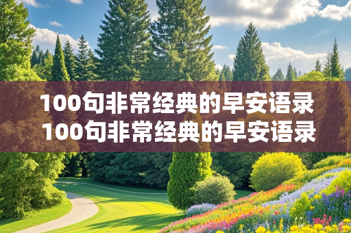 100句非常经典的早安语录 100句非常经典的早安语录今天又是大太阳