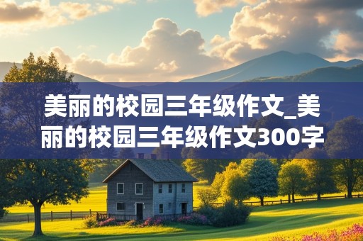 美丽的校园三年级作文_美丽的校园三年级作文300字