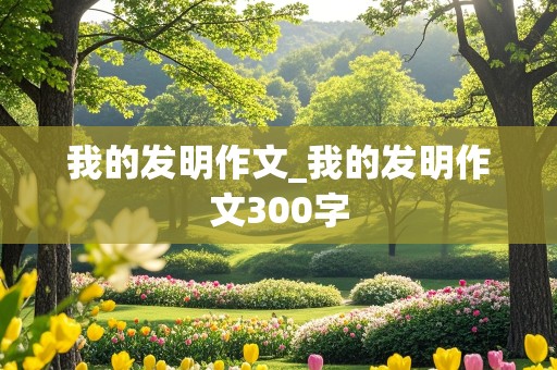 我的发明作文_我的发明作文300字