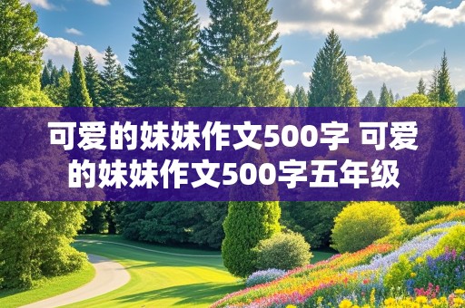 可爱的妹妹作文500字 可爱的妹妹作文500字五年级